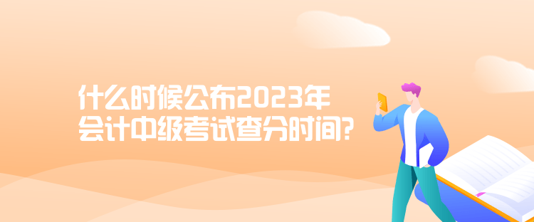 什么時候公布2023年會計(jì)中級考試查分時間？