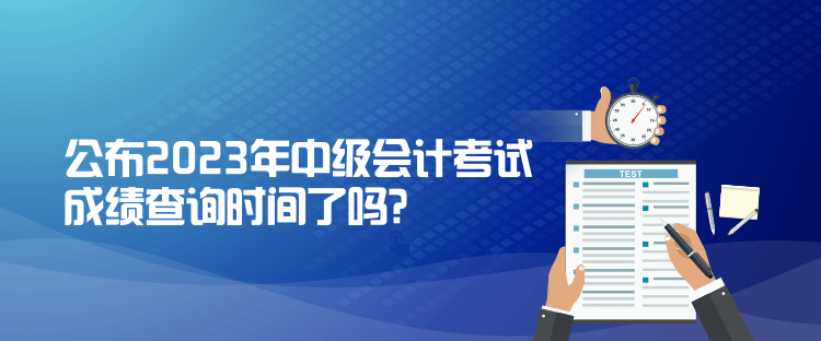 公布2023年中級會計考試成績查詢時間了嗎？