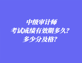 中級審計師考試成績有效期多久？多少分及格？