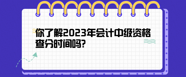 你了解2023年會計(jì)中級資格查分時(shí)間嗎？