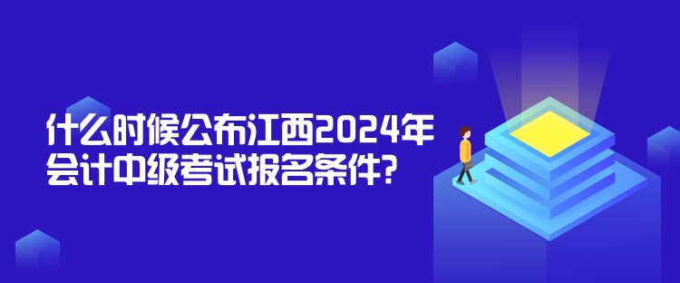 什么時候公布江西2024年會計中級考試報名條件？