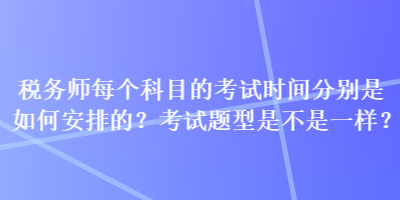 稅務師每個科目的考試時間分別是如何安排的？考試題型是不是一樣？