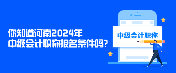 你知道河南2024年中級會計職稱報名條件嗎？