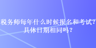 稅務(wù)師每年什么時候報(bào)名和考試？具體日期相同嗎？