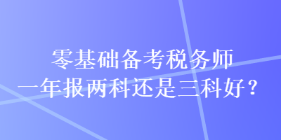 零基礎(chǔ)備考稅務(wù)師一年報(bào)兩科還是三科好？