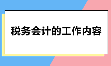 稅務(wù)會(huì)計(jì)主要做哪些工作？