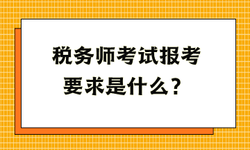 稅務(wù)師考試報考要求是什么？