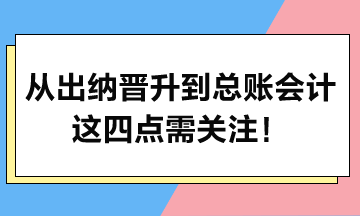 從出納晉升到總賬會計，這四點需關注！