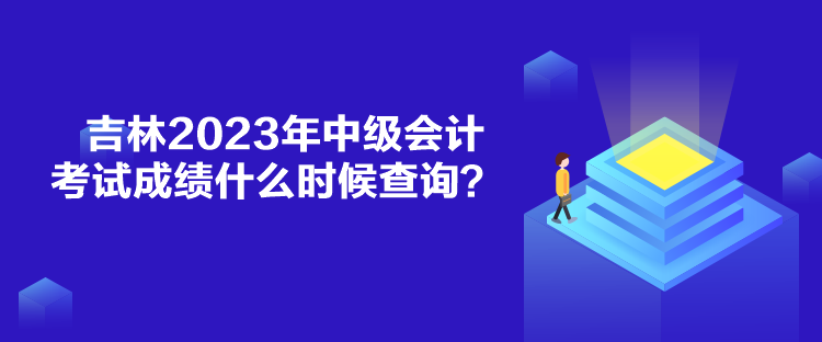 吉林2023年中級(jí)會(huì)計(jì)考試成績(jī)什么時(shí)候查詢？