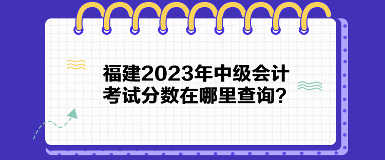 福建2023年中級會計(jì)考試分?jǐn)?shù)在哪里查詢？