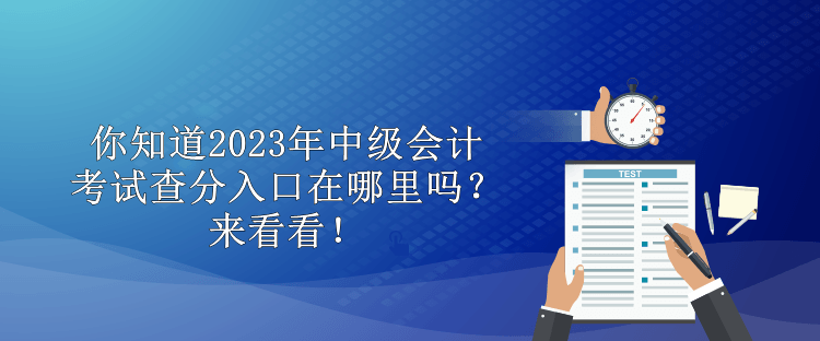 你知道2023年中級會計考試查分入口在哪里嗎？來看看！