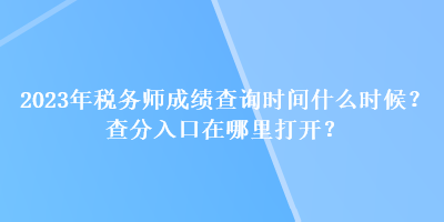 2023年稅務(wù)師成績查詢時間什么時候？查分入口在哪里打開？