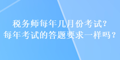 稅務(wù)師每年幾月份考試？每年考試的答題要求一樣嗎？