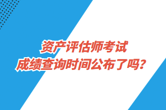 資產(chǎn)評估師考試成績查詢時間公布了嗎？