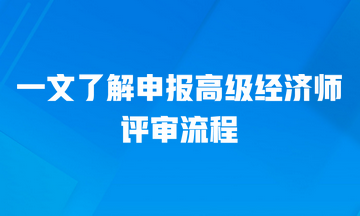 一文了解申報高級經(jīng)濟(jì)師的評審流程