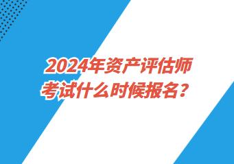 2024年資產(chǎn)評估師考試什么時候報名？