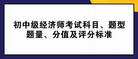 2023初中級經(jīng)濟(jì)師考試科目、題型題量、分值及評分標(biāo)準(zhǔn)