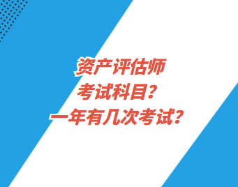 資產(chǎn)評估師考試科目？一年有幾次考試？