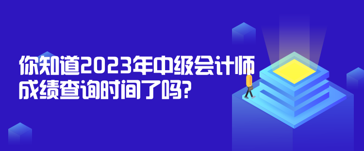 你知道2023年中級會計師成績查詢時間了嗎？