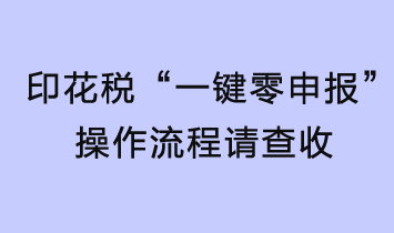 印花稅輕松“一鍵零申報”，操作流程請查收