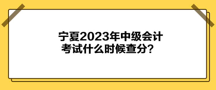 寧夏2023年中級(jí)會(huì)計(jì)考試什么時(shí)候查分？