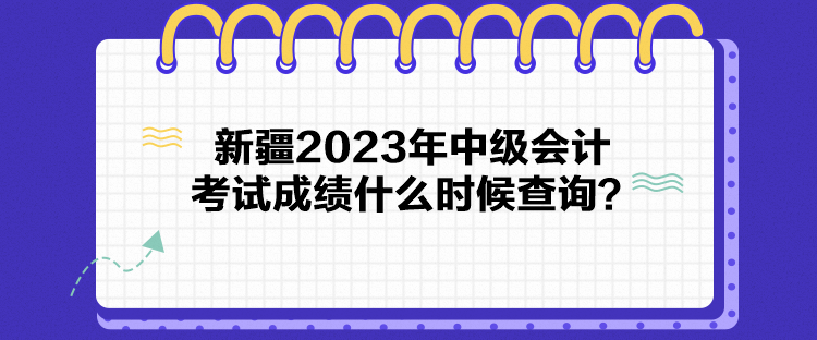 新疆2023年中級會計考試成績什么時候查詢？