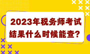 2023年稅務(wù)師考試結(jié)果什么時候能查詢？