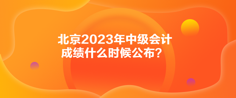 北京2023年中級會計成績什么時候公布？