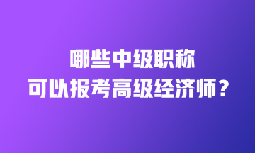 哪些中級(jí)職稱證書可以直接報(bào)考高級(jí)經(jīng)濟(jì)師？