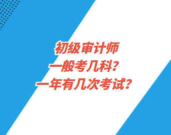 初級審計師一般考幾科？一年有幾次考試？