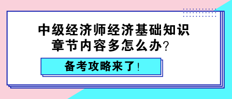 中級(jí)經(jīng)濟(jì)師經(jīng)濟(jì)基礎(chǔ)知識(shí)章節(jié)內(nèi)容多怎么辦？備考攻略來(lái)了！