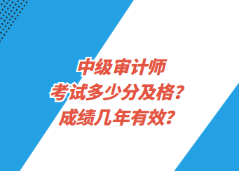 中級(jí)審計(jì)師考試多少分及格？成績(jī)幾年有效？