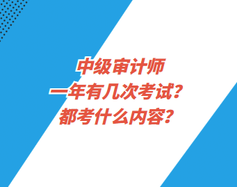 中級(jí)審計(jì)師一年有幾次考試？都考什么內(nèi)容？