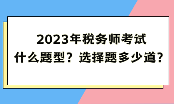 2023年稅務(wù)師考試什么題型？選擇題多少道？