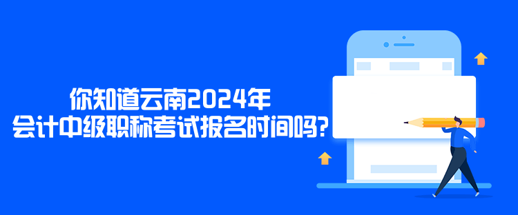 你知道云南2024年會計(jì)中級職稱考試報(bào)名時(shí)間嗎？