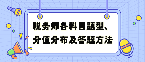 稅務(wù)師考試各科目題型、分值分布及答題方法