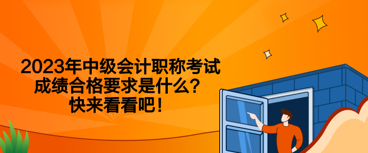 2023年中級會(huì)計(jì)職稱考試成績合格要求是什么？快來看看吧！