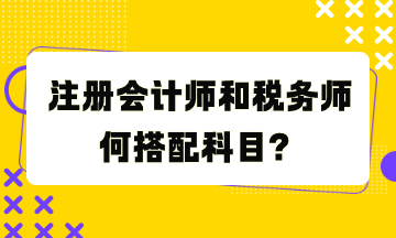 注冊會計師和稅務(wù)師何搭配科目？