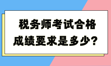 稅務(wù)師考試合格成績要求是多少？