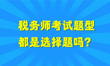 稅務(wù)師考試題型都是選擇題嗎？哪些科目全是選擇題？