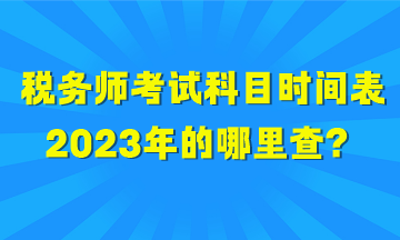 稅務(wù)師考試科目時(shí)間表2023年的哪里查？