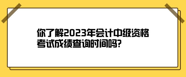 你了解2023年會(huì)計(jì)中級(jí)資格考試成績(jī)查詢(xún)時(shí)間嗎？