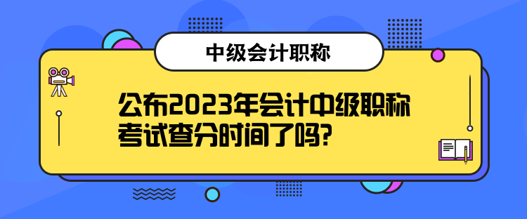 公布2023年會計中級職稱考試查分時間了嗎？