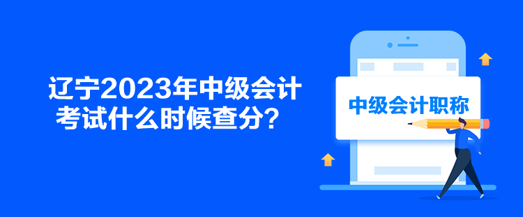 遼寧2023年中級(jí)會(huì)計(jì)考試什么時(shí)候查分？