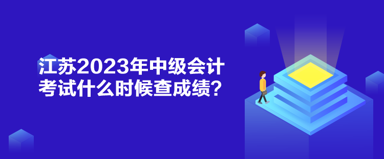 江蘇2023年中級會計考試什么時候查成績？