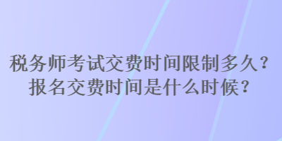 稅務(wù)師考試交費(fèi)時(shí)間限制多久？報(bào)名交費(fèi)時(shí)間是什么時(shí)候？