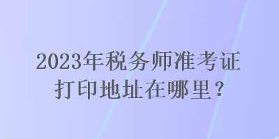 2023年稅務師準考證打印地址在哪里？