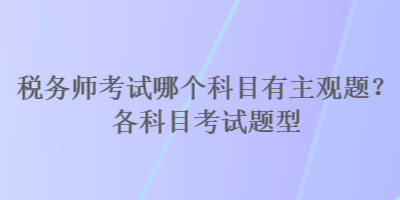 稅務(wù)師考試哪個科目有主觀題？各科目考試題型