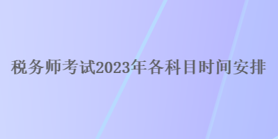 稅務師考試2023年各科目時間安排