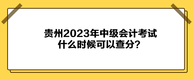 貴州2023年中級(jí)會(huì)計(jì)考試什么時(shí)候可以查分？